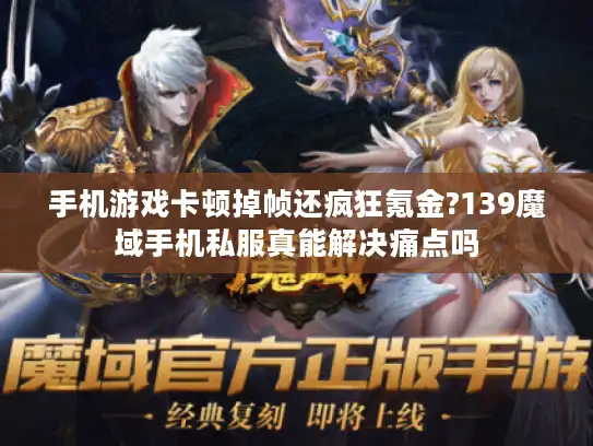 手机游戏卡顿掉帧还疯狂氪金?139魔域手机私服真能解决痛点吗 手机游戏卡顿掉帧还疯狂氪金?139魔域手机私服真能解决痛点吗