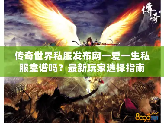 传奇世界私服发布网一爱一生私服靠谱吗?最新玩家选择指南 传奇世界私服发布网一爱一生私服靠谱吗?最新玩家选择指南
