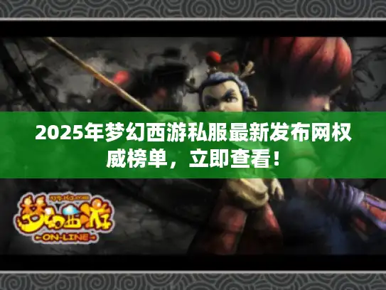 2025年梦幻西游私服最新发布网权威榜单，立即查看！
