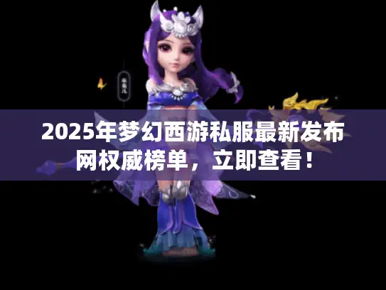 2025年梦幻西游私服最新发布网权威榜单，立即查看！