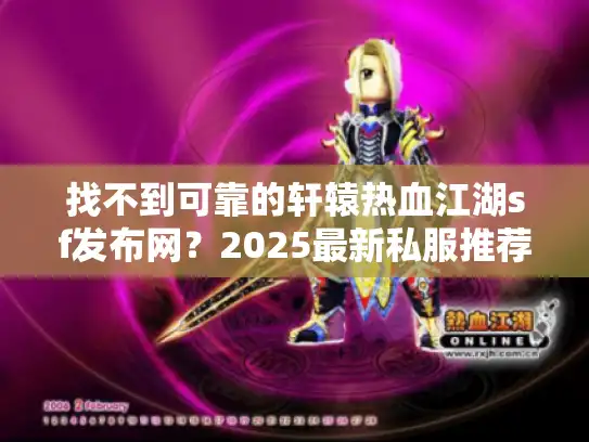找不到可靠的轩辕热血江湖sf发布网?2025最新私服推荐全解析 找不到可靠的轩辕热血江湖sf发布网?2025最新私服推荐全解析