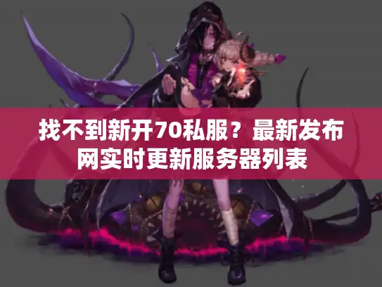 找不到新开70私服?最新发布网实时更新服务器列表 找不到新开70私服?最新发布网实时更新服务器列表