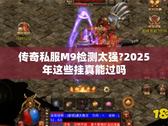 传奇私服M9检测太强?2025年这些挂真能过吗