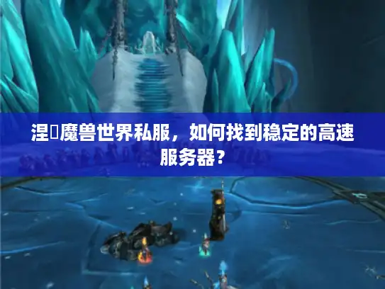 涅槃魔兽世界私服，如何找到稳定的高速服务器？