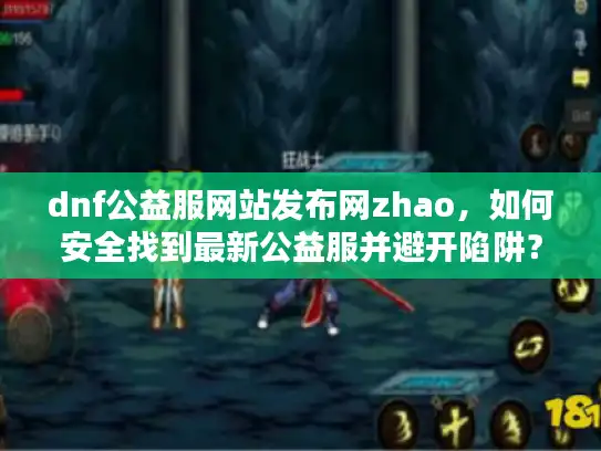 dnf公益服网站发布网zhao，如何安全找到最新公益服并避开陷阱？