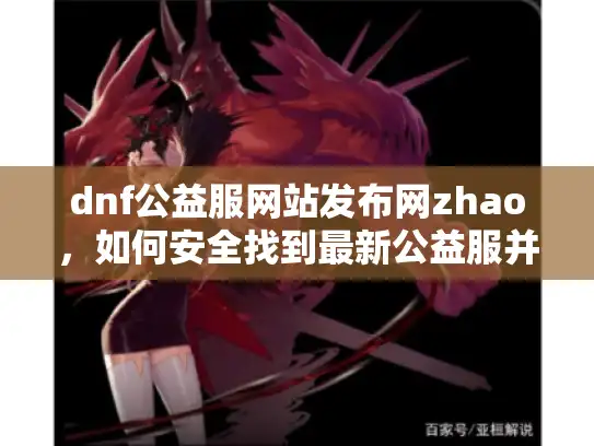 dnf公益服网站发布网zhao，如何安全找到最新公益服并避开陷阱？