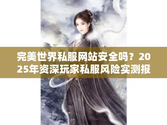 完美世界私服网站安全吗？2025年资深玩家私服风险实测报告