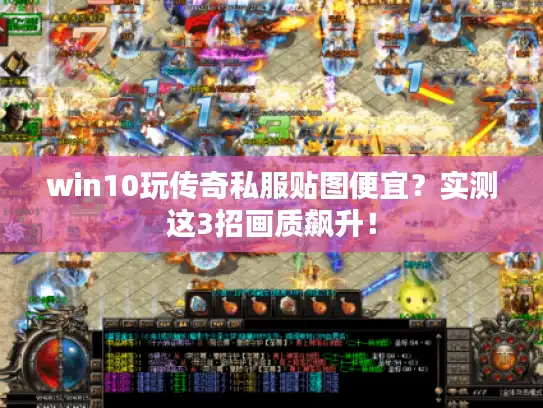 win10玩传奇私服贴图便宜？实测这3招画质飙升！