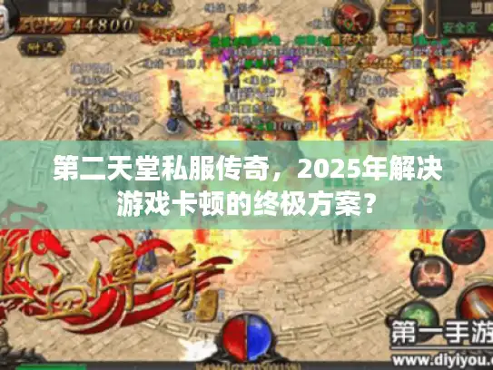 第二天堂私服传奇,2025年解决游戏卡顿的终极方案? 第二天堂私服传奇,2025年解决游戏卡顿的终极方案?