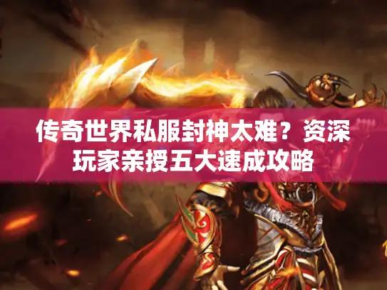 传奇世界私服封神太难？资深玩家亲授五大速成攻略