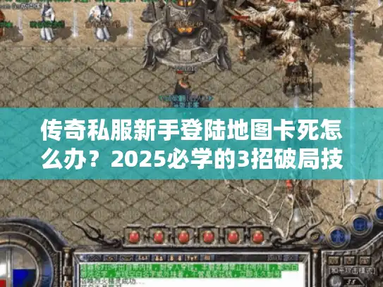 传奇私服新手登陆地图卡死怎么办？2025必学的3招破局技巧