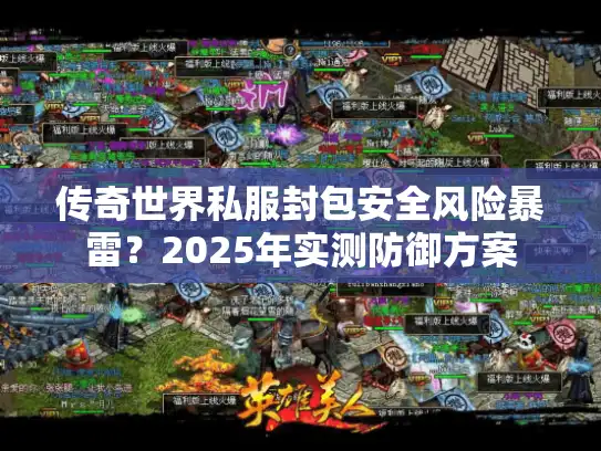 传奇世界私服封包安全风险暴雷？2025年实测防御方案