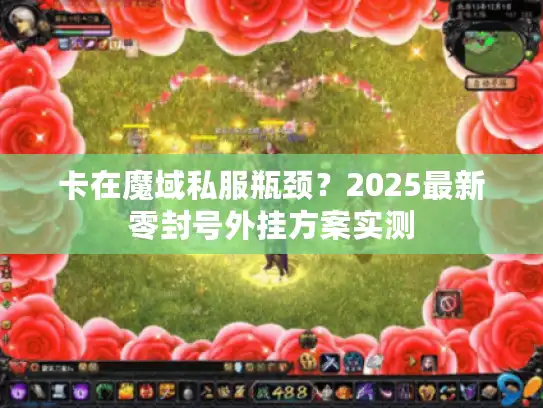 卡在魔域私服瓶颈？2025最新零封号外挂方案实测