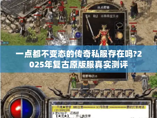 一点都不变态的传奇私服存在吗?2025年复古原版服真实测评