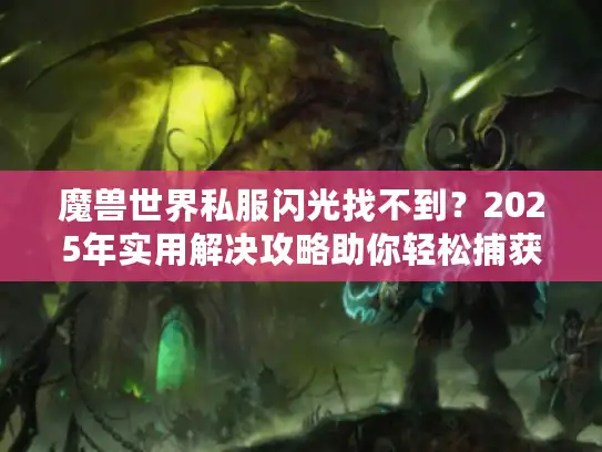 魔兽世界私服闪光找不到？2025年实用解决攻略助你轻松捕获