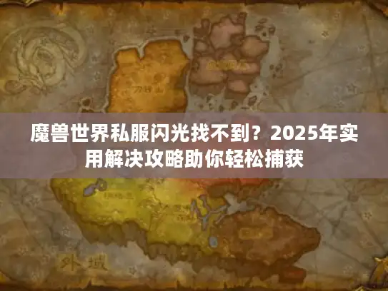 魔兽世界私服闪光找不到？2025年实用解决攻略助你轻松捕获