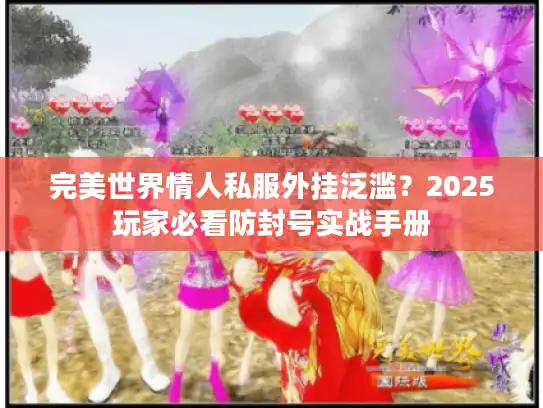 完美世界情人私服外挂泛滥？2025玩家必看防封号实战手册