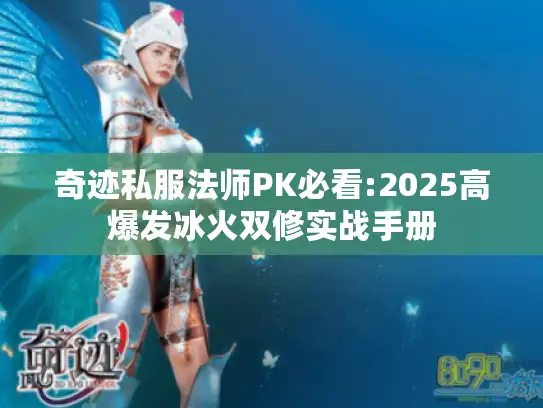 奇迹私服法师PK必看:2025高爆发冰火双修实战手册