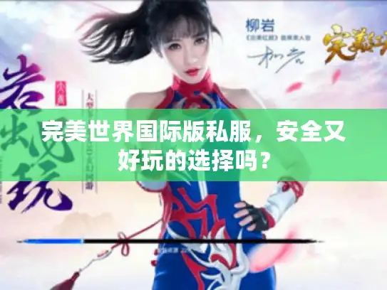 完美世界国际版私服,安全又好玩的选择吗? 完美世界国际版私服,安全又好玩的选择吗?