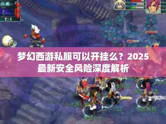 梦幻西游私服可以开挂么？2025最新安全风险深度解析