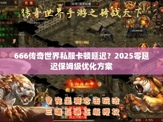 666传奇世界私服卡顿延迟？2025零延迟保姆级优化方案