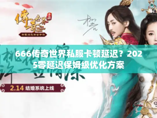 666传奇世界私服卡顿延迟？2025零延迟保姆级优化方案