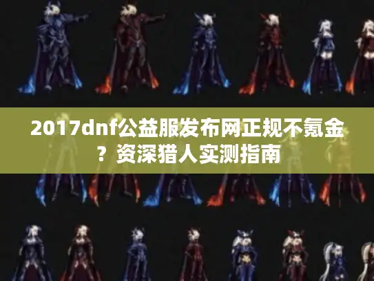 2017dnf公益服发布网正规不氪金？资深猎人实测指南