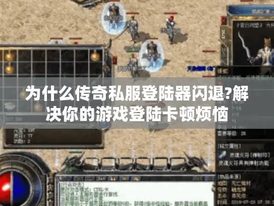 为什么传奇私服登陆器闪退?解决你的游戏登陆卡顿烦恼 为什么传奇私服登陆器闪退?解决你的游戏登陆卡顿烦恼