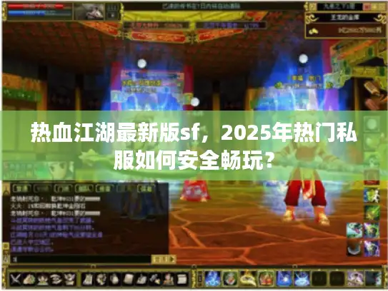 热血江湖最新版sf,2025年热门私服如何安全畅玩? 热血江湖最新版sf,2025年热门私服如何安全畅玩?