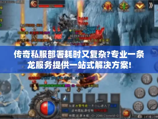 传奇私服部署耗时又复杂?专业一条龙服务提供一站式解决方案!