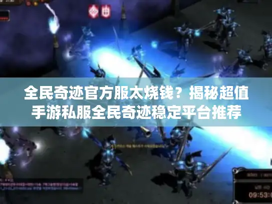 全民奇迹官方服太烧钱？揭秘超值手游私服全民奇迹稳定平台推荐