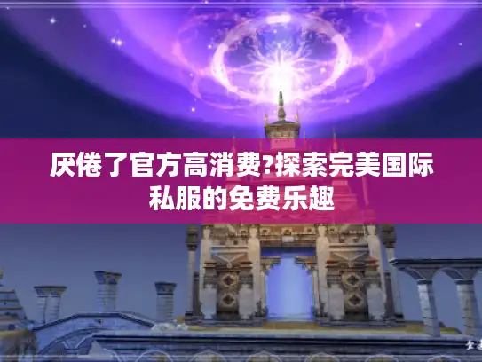 厌倦了官方高消费?探索完美国际私服的免费乐趣