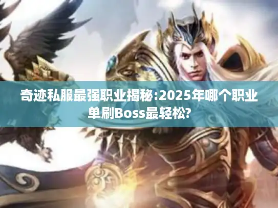 奇迹私服最强职业揭秘:2025年哪个职业单刷Boss最轻松?