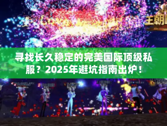 寻找长久稳定的完美国际顶级私服？2025年避坑指南出炉！