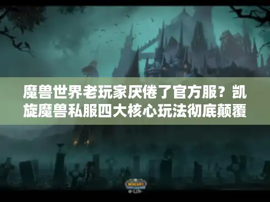 魔兽世界老玩家厌倦了官方服？凯旋魔兽私服四大核心玩法彻底颠覆体验！