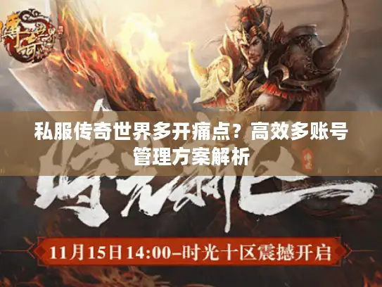 私服传奇世界多开痛点？高效多账号管理方案解析