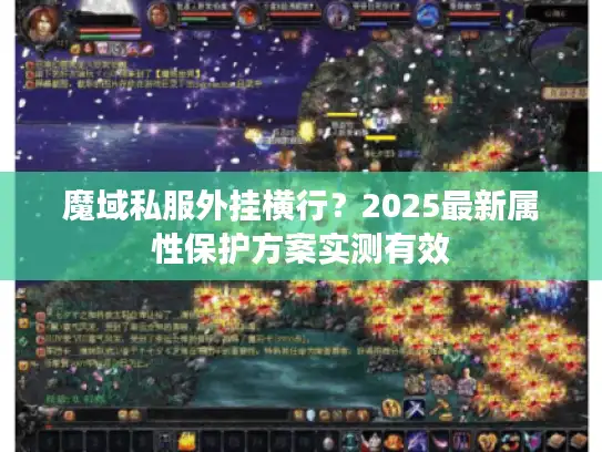 魔域私服外挂横行？2025最新属性保护方案实测有效
