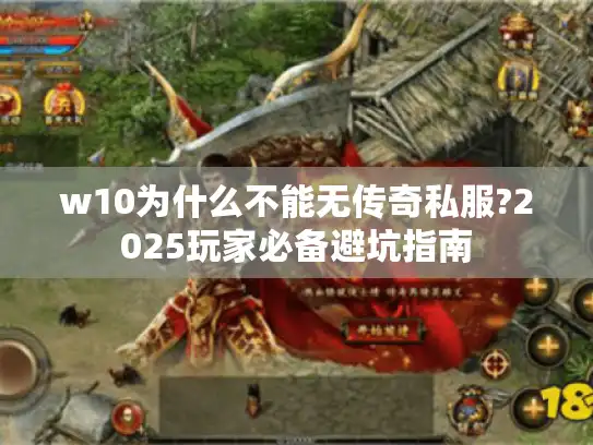 w10为什么不能无传奇私服?2025玩家必备避坑指南 w10为什么不能无传奇私服?2025玩家必备避坑指南