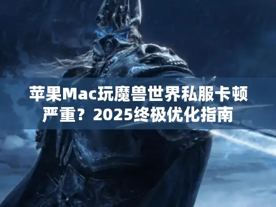 苹果Mac玩魔兽世界私服卡顿严重？2025终极优化指南
