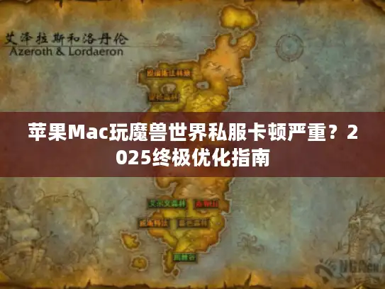 苹果Mac玩魔兽世界私服卡顿严重？2025终极优化指南