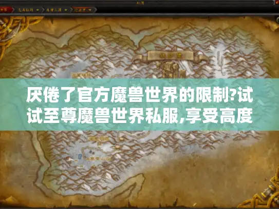 厌倦了官方魔兽世界的限制?试试至尊魔兽世界私服,享受高度自定义游戏. 厌倦了官方魔兽世界的限制?试试至尊魔兽世界私服,享受高度自定义游戏.