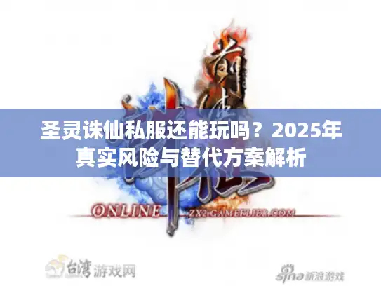 圣灵诛仙私服还能玩吗？2025年真实风险与替代方案解析