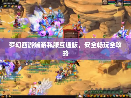 梦幻西游端游私服互通版，安全畅玩全攻略