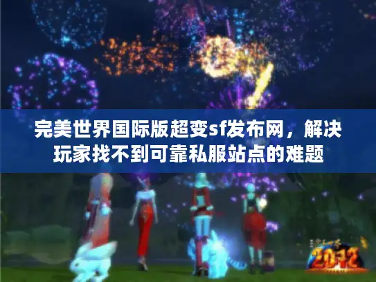 完美世界国际版超变sf发布网,解决玩家找不到可靠私服站点的难题 完美世界国际版超变sf发布网,解决玩家找不到可靠私服站点的难题