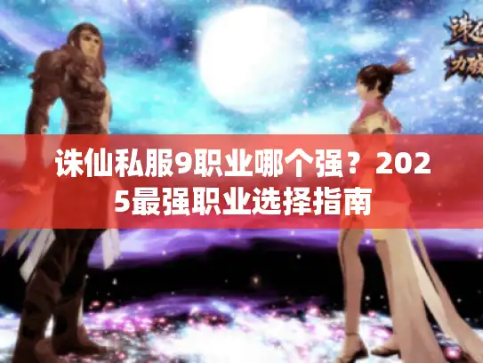 诛仙私服9职业哪个强？2025最强职业选择指南