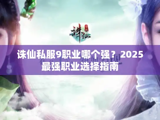 诛仙私服9职业哪个强？2025最强职业选择指南