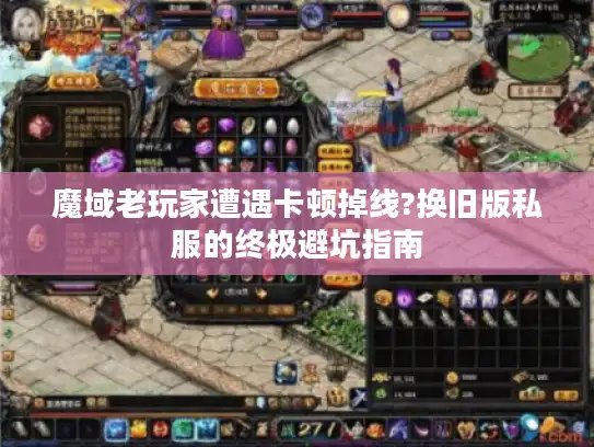 魔域老玩家遭遇卡顿掉线?换旧版私服的终极避坑指南