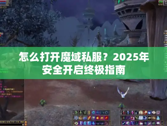 怎么打开魔域私服？2025年安全开启终极指南