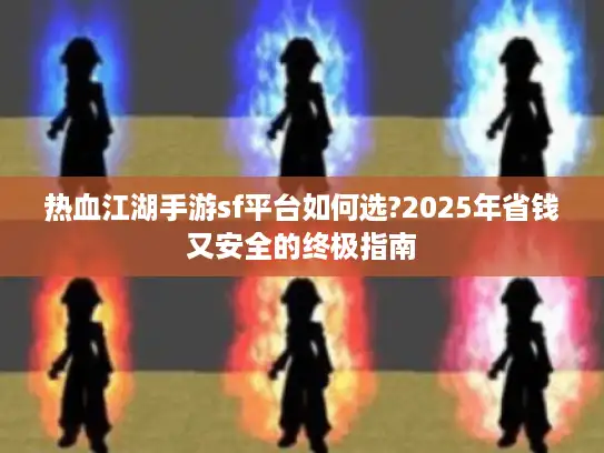 热血江湖手游sf平台如何选?2025年省钱又安全的终极指南