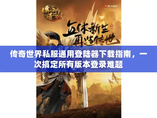 传奇世界私服通用登陆器下载指南，一次搞定所有版本登录难题